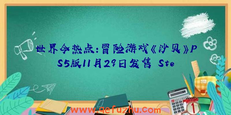 世界今热点：冒险游戏《沙贝》PS5版11月29日发售